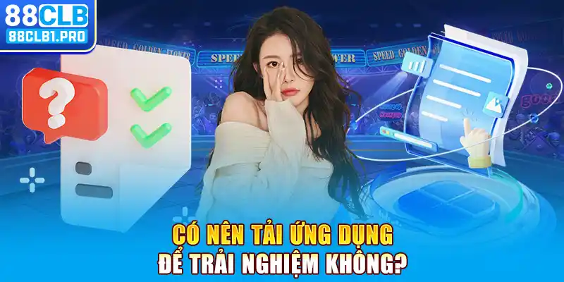 Có nên tải ứng dụng để trải nghiệm không?