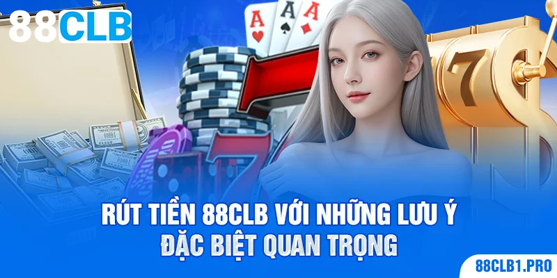 Rút tiền 88CLB với những lưu ý đặc biệt quan trọng